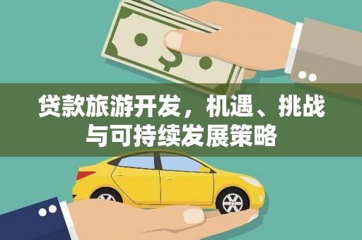 涿鹿贷款旅游开发，机遇、挑战与可持续发展策略