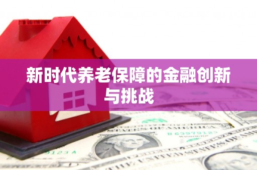 涿鹿新时代养老保障的金融创新与挑战