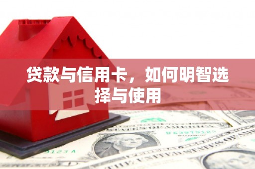 涿鹿贷款与信用卡，如何明智选择与使用