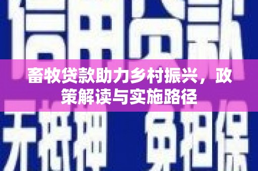 涿鹿畜牧贷款助力乡村振兴，政策解读与实施路径