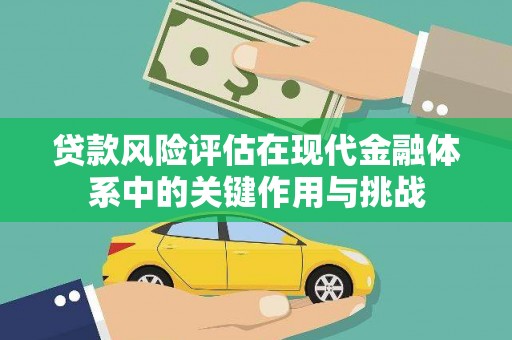 涿鹿贷款风险评估在现代金融体系中的关键作用与挑战