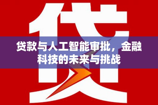 涿鹿贷款与人工智能审批，金融科技的未来与挑战