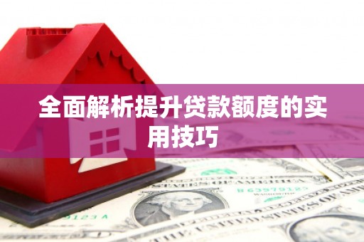 涿鹿全面解析提升贷款额度的实用技巧