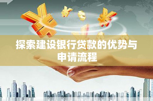 涿鹿探索建设银行贷款的优势与申请流程