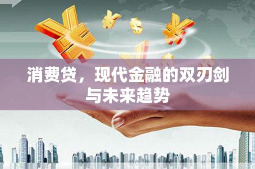 涿鹿消费贷，现代金融的双刃剑与未来趋势