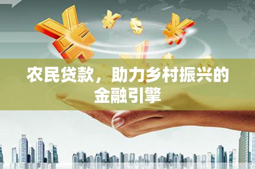 涿鹿农民贷款，助力乡村振兴的金融引擎