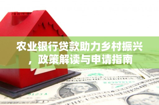 涿鹿农业银行贷款助力乡村振兴，政策解读与申请指南