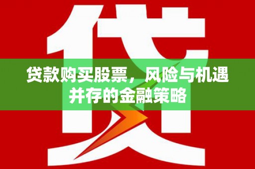 涿鹿贷款购买股票，风险与机遇并存的金融策略