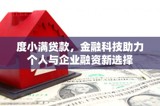 涿鹿度小满贷款，金融科技助力个人与企业融资新选择