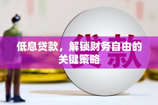 涿鹿低息贷款，解锁财务自由的关键策略
