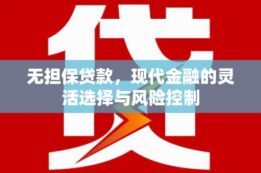 涿鹿无担保贷款，现代金融的灵活选择与风险控制