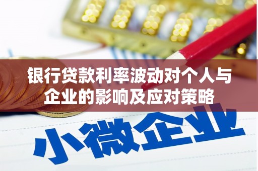 涿鹿银行贷款利率波动对个人与企业的影响及应对策略