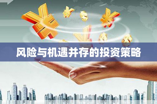 涿鹿风险与机遇并存的投资策略