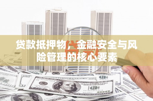 涿鹿贷款抵押物，金融安全与风险管理的核心要素