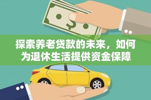 涿鹿探索养老贷款的未来，如何为退休生活提供资金保障
