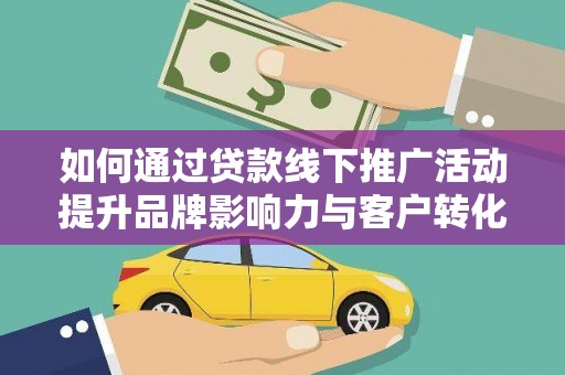 涿鹿如何通过贷款线下推广活动提升品牌影响力与客户转化率