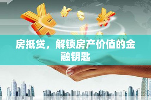 涿鹿房抵贷，解锁房产价值的金融钥匙