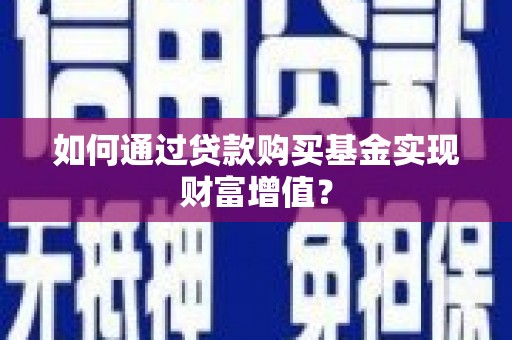 涿鹿如何通过贷款购买基金实现财富增值？