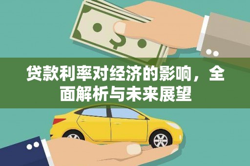 涿鹿贷款利率对经济的影响，全面解析与未来展望