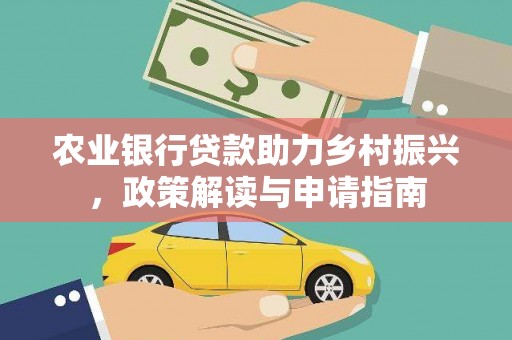 涿鹿农业银行贷款助力乡村振兴，政策解读与申请指南
