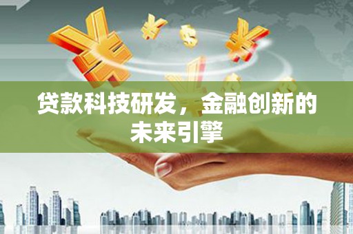 涿鹿贷款科技研发，金融创新的未来引擎