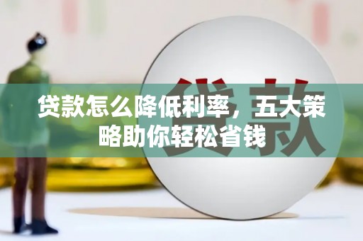 涿鹿贷款怎么降低利率，五大策略助你轻松省钱