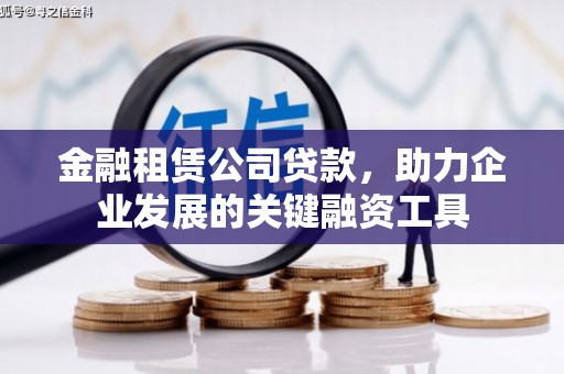 涿鹿金融租赁公司贷款，助力企业发展的关键融资工具
