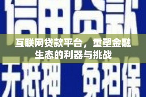 涿鹿互联网贷款平台，重塑金融生态的利器与挑战