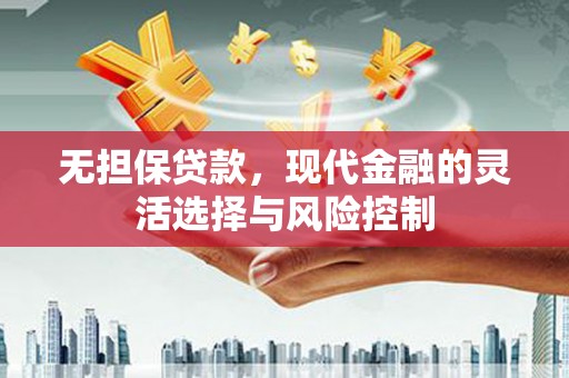 涿鹿无担保贷款，现代金融的灵活选择与风险控制