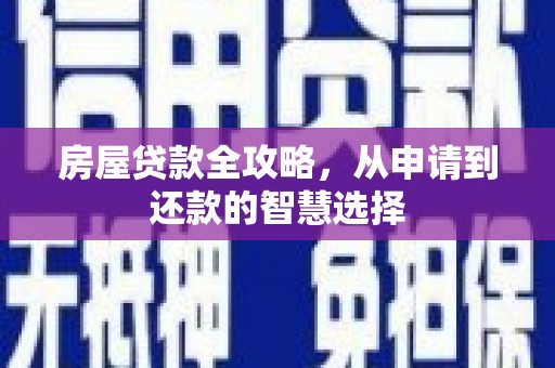 涿鹿房屋贷款全攻略，从申请到还款的智慧选择