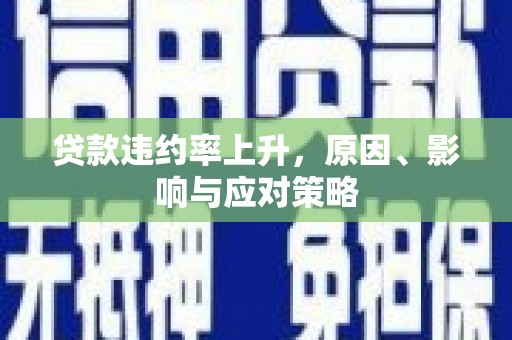 涿鹿贷款违约率上升，原因、影响与应对策略