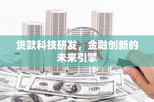 涿鹿贷款科技研发，金融创新的未来引擎