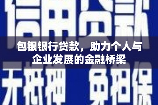 涿鹿包银银行贷款，助力个人与企业发展的金融桥梁