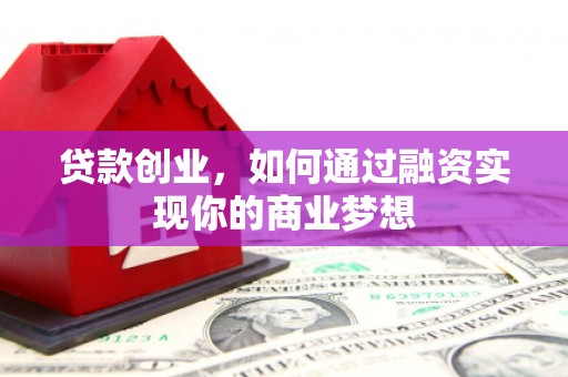 涿鹿贷款创业，如何通过融资实现你的商业梦想