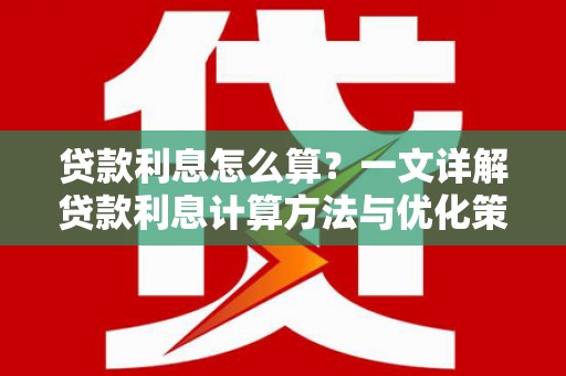 涿鹿贷款利息怎么算？一文详解贷款利息计算方法与优化策略