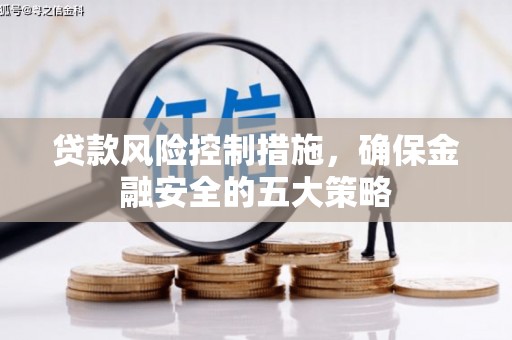 涿鹿贷款风险控制措施，确保金融安全的五大策略