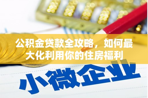 涿鹿公积金贷款全攻略，如何最大化利用你的住房福利