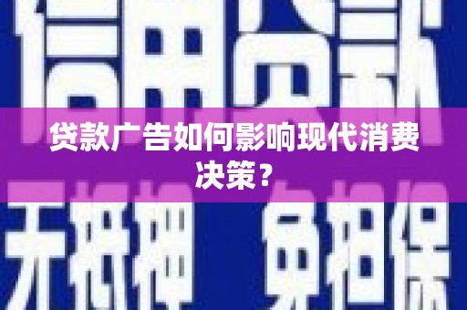 涿鹿贷款广告如何影响现代消费决策？