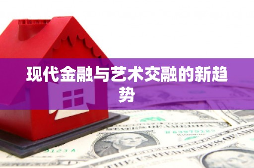 涿鹿现代金融与艺术交融的新趋势