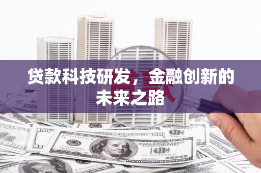 涿鹿贷款科技研发，金融创新的未来之路
