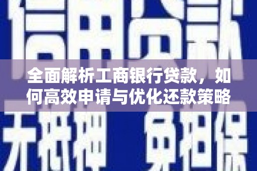 涿鹿全面解析工商银行贷款，如何高效申请与优化还款策略
