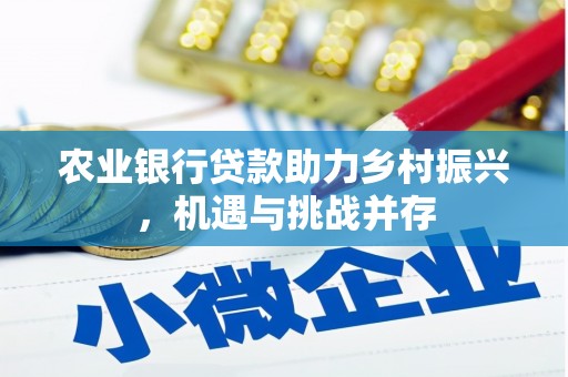 涿鹿农业银行贷款助力乡村振兴，机遇与挑战并存