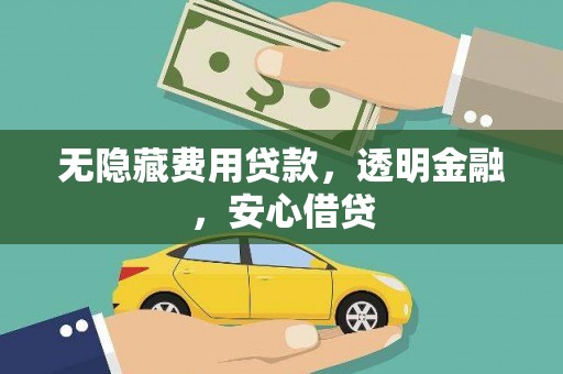 涿鹿无隐藏费用贷款，透明金融，安心借贷