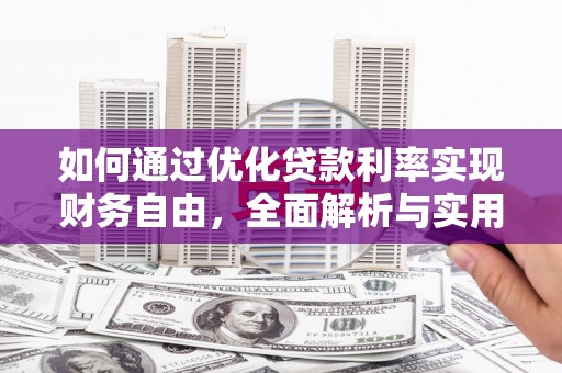 涿鹿如何通过优化贷款利率实现财务自由，全面解析与实用策略
