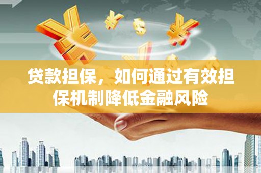 涿鹿贷款担保，如何通过有效担保机制降低金融风险