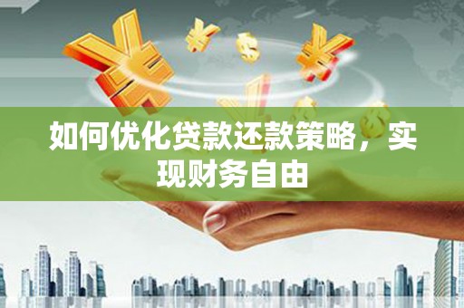 涿鹿如何优化贷款还款策略，实现财务自由
