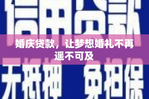涿鹿婚庆贷款，让梦想婚礼不再遥不可及