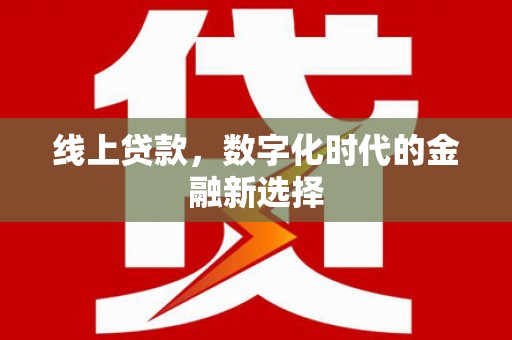 涿鹿线上贷款，数字化时代的金融新选择