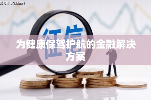 涿鹿为健康保驾护航的金融解决方案
