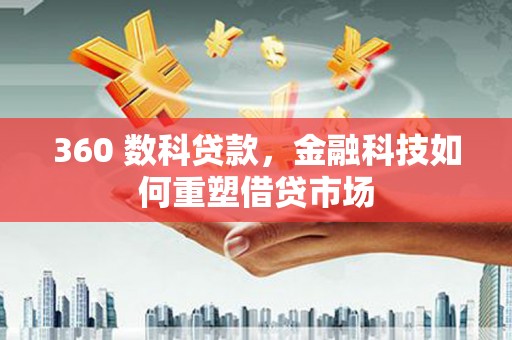 涿鹿360 数科贷款，金融科技如何重塑借贷市场